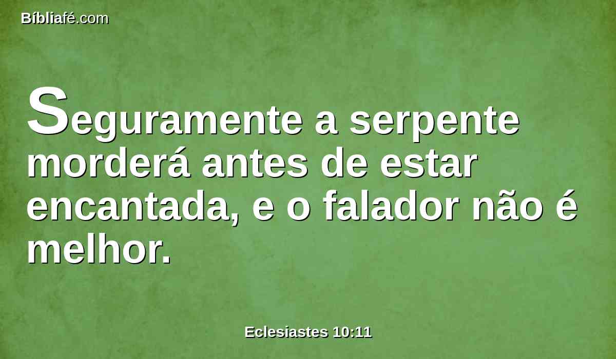 Seguramente a serpente morderá antes de estar encantada, e o falador não é melhor.