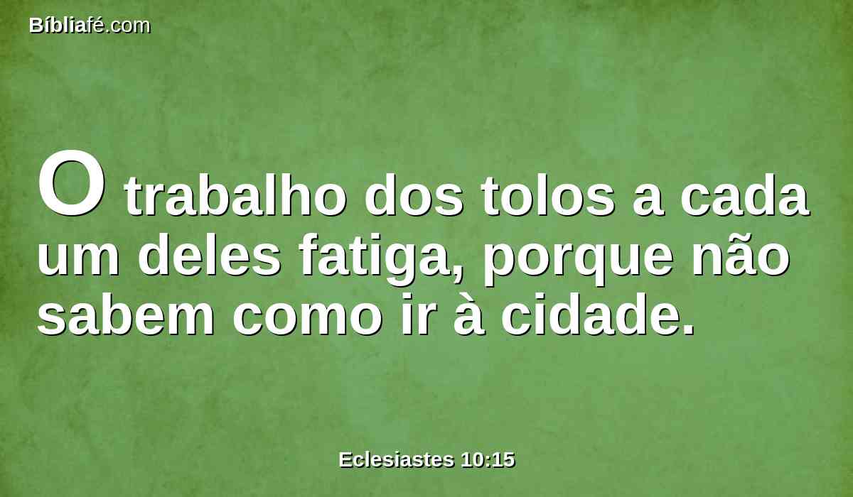 O trabalho dos tolos a cada um deles fatiga, porque não sabem como ir à cidade.