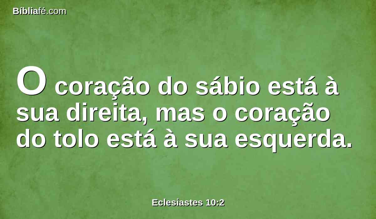 O coração do sábio está à sua direita, mas o coração do tolo está à sua esquerda.