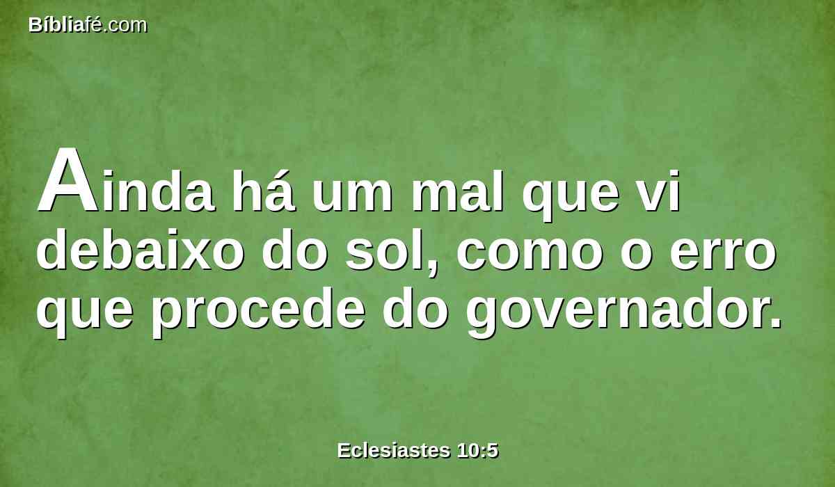 Ainda há um mal que vi debaixo do sol, como o erro que procede do governador.