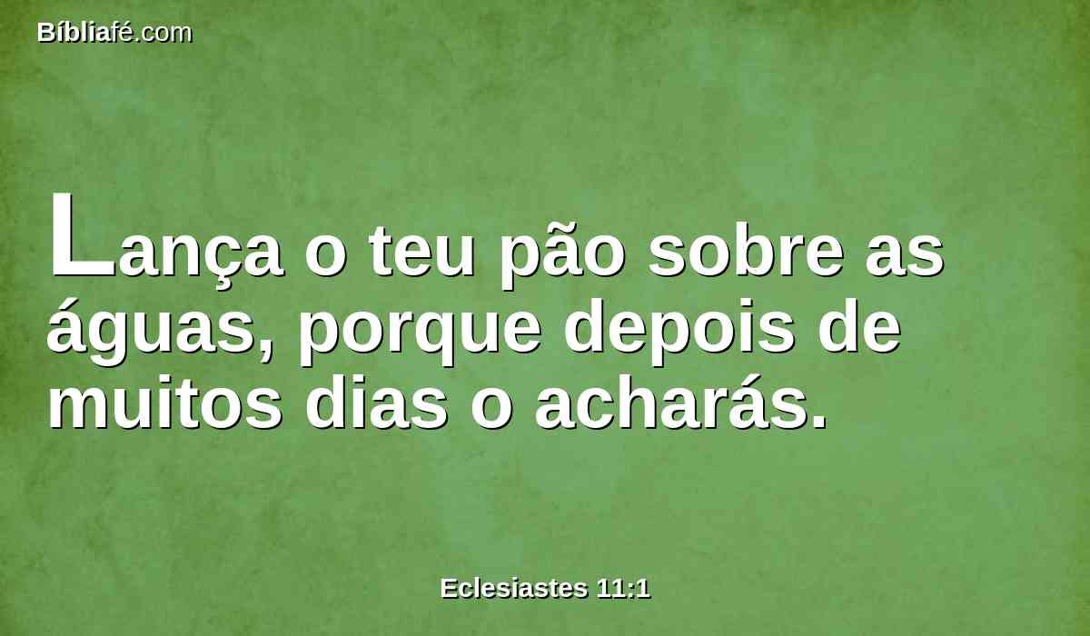 Lança o teu pão sobre as águas, porque depois de muitos dias o acharás.