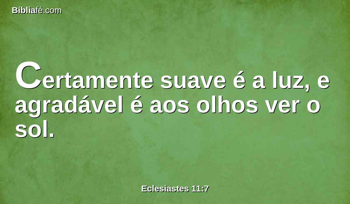 Certamente suave é a luz, e agradável é aos olhos ver o sol.