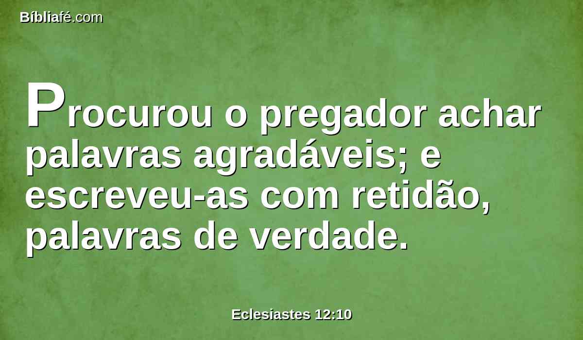 Procurou o pregador achar palavras agradáveis; e escreveu-as com retidão, palavras de verdade.