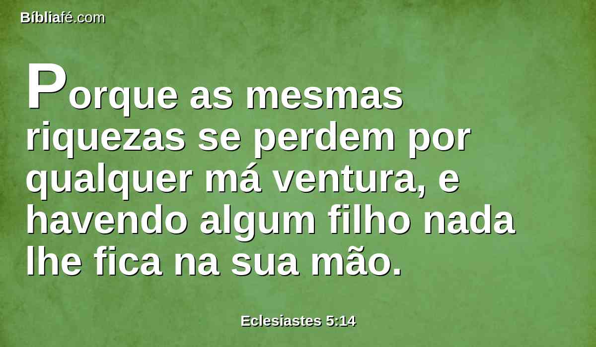 Porque as mesmas riquezas se perdem por qualquer má ventura, e havendo algum filho nada lhe fica na sua mão.