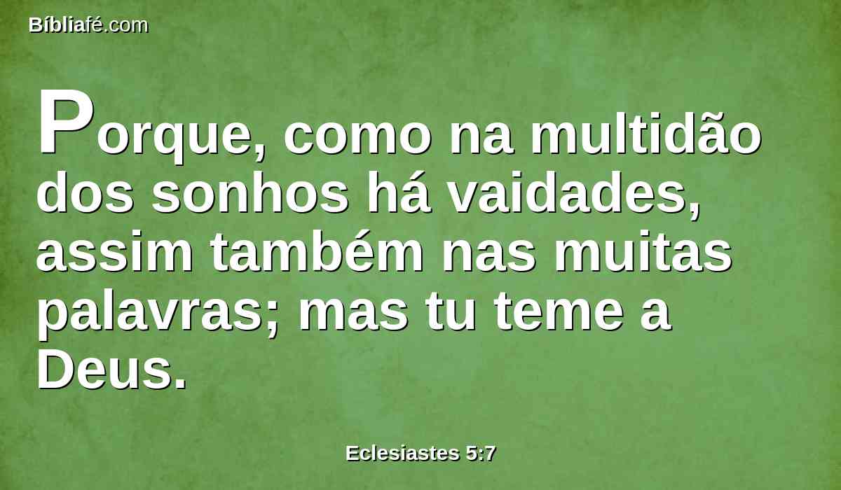 Porque, como na multidão dos sonhos há vaidades, assim também nas muitas palavras; mas tu teme a Deus.