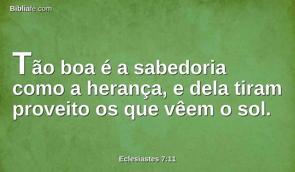 Tão boa é a sabedoria como a herança, e dela tiram proveito os que vêem o sol.