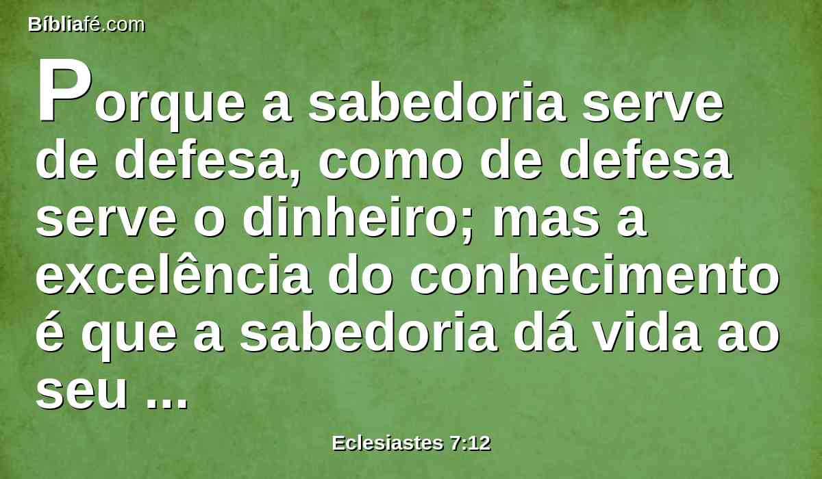 Porque a sabedoria serve de defesa, como de defesa serve o dinheiro; mas a excelência do conhecimento é que a sabedoria dá vida ao seu possuidor.