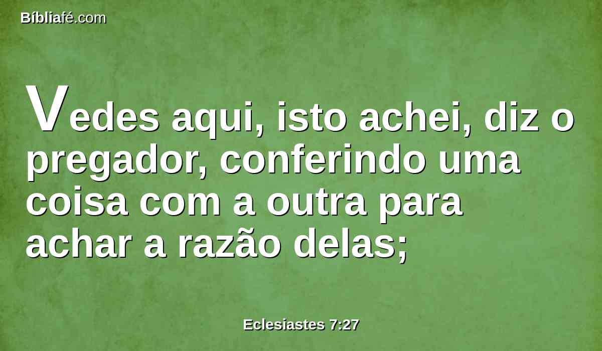 Vedes aqui, isto achei, diz o pregador, conferindo uma coisa com a outra para achar a razão delas;