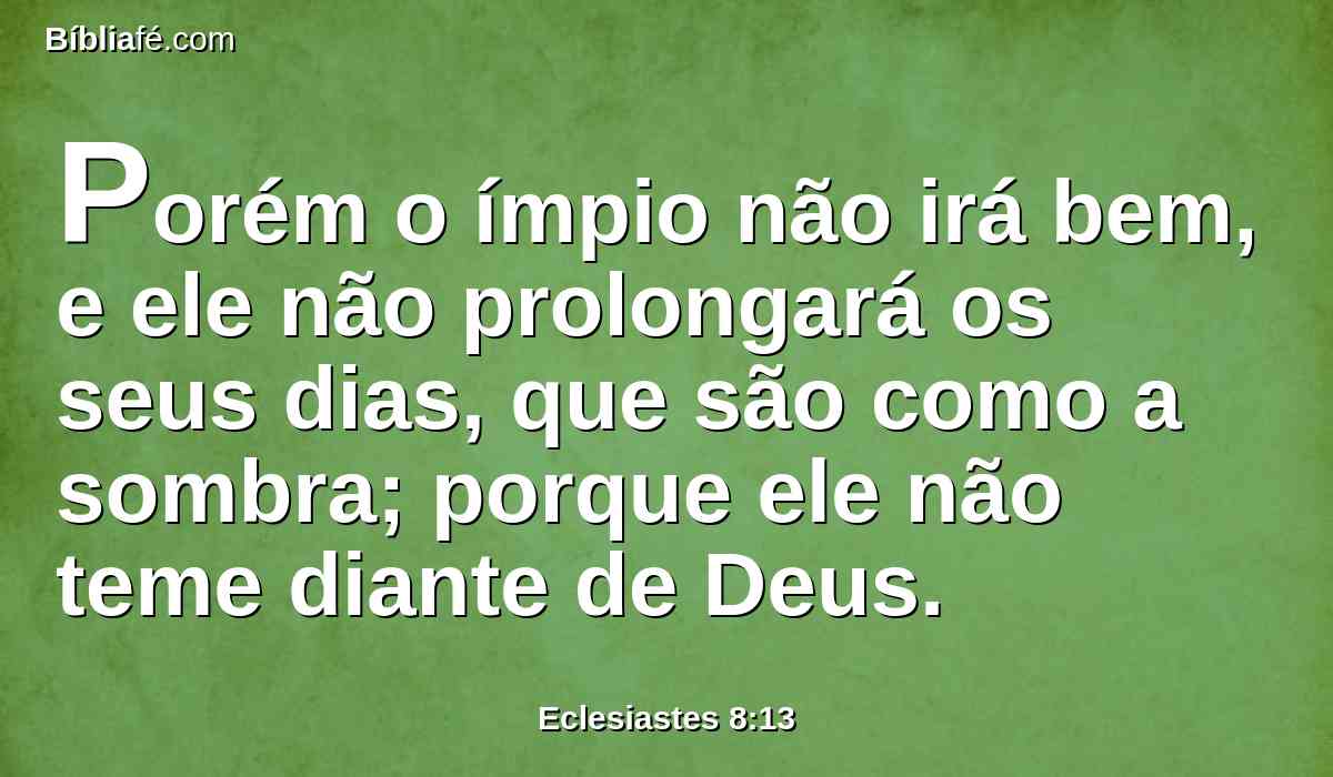 Porém o ímpio não irá bem, e ele não prolongará os seus dias, que são como a sombra; porque ele não teme diante de Deus.