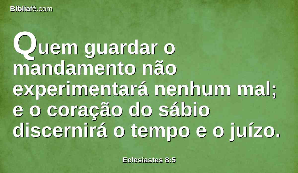 Quem guardar o mandamento não experimentará nenhum mal; e o coração do sábio discernirá o tempo e o juízo.