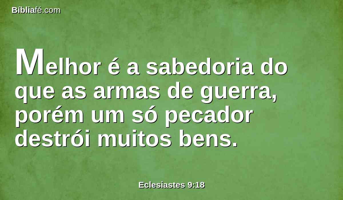 Melhor é a sabedoria do que as armas de guerra, porém um só pecador destrói muitos bens.