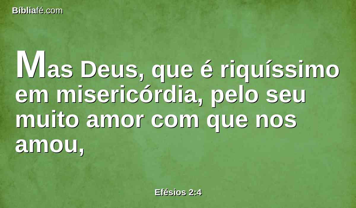 Mas Deus, que é riquíssimo em misericórdia, pelo seu muito amor com que nos amou,