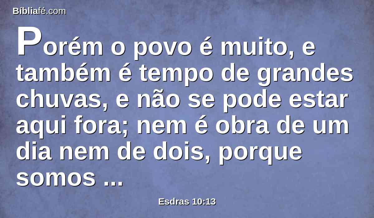 Porém o povo é muito, e também é tempo de grandes chuvas, e não se pode estar aqui fora; nem é obra de um dia nem de dois, porque somos muitos os que transgredimos neste negócio.