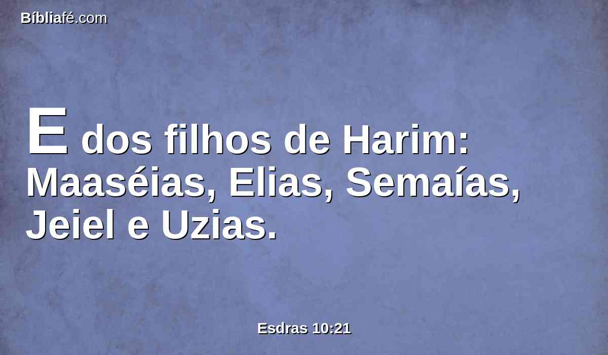 E dos filhos de Harim: Maaséias, Elias, Semaías, Jeiel e Uzias.