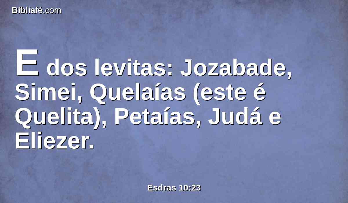 E dos levitas: Jozabade, Simei, Quelaías (este é Quelita), Petaías, Judá e Eliezer.