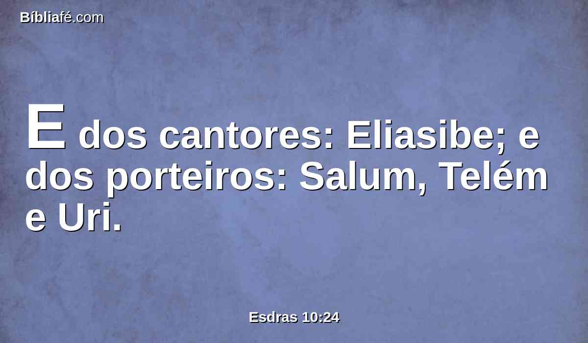 E dos cantores: Eliasibe; e dos porteiros: Salum, Telém e Uri.