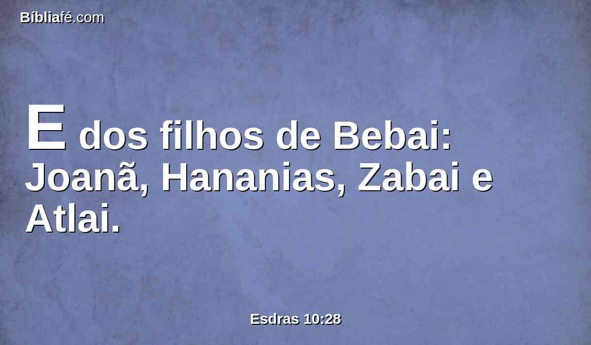 E dos filhos de Bebai: Joanã, Hananias, Zabai e Atlai.