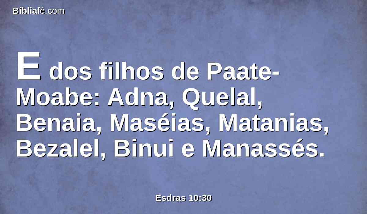 E dos filhos de Paate-Moabe: Adna, Quelal, Benaia, Maséias, Matanias, Bezalel, Binui e Manassés.