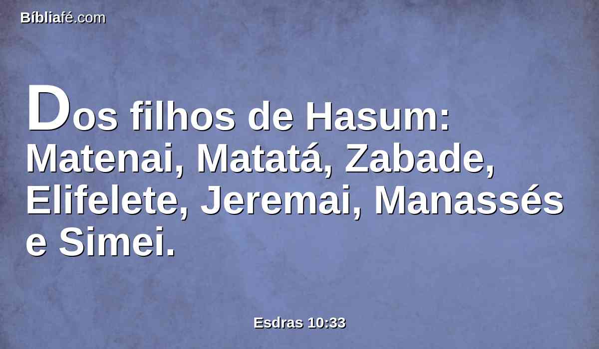 Dos filhos de Hasum: Matenai, Matatá, Zabade, Elifelete, Jeremai, Manassés e Simei.