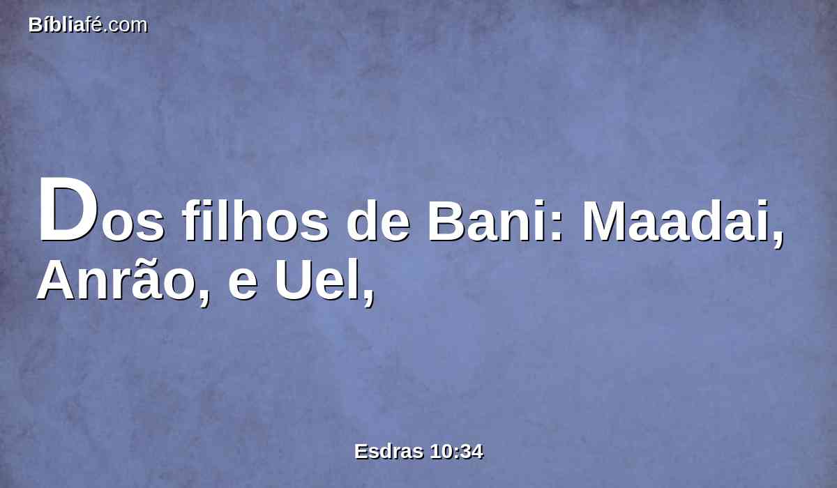 Dos filhos de Bani: Maadai, Anrão, e Uel,