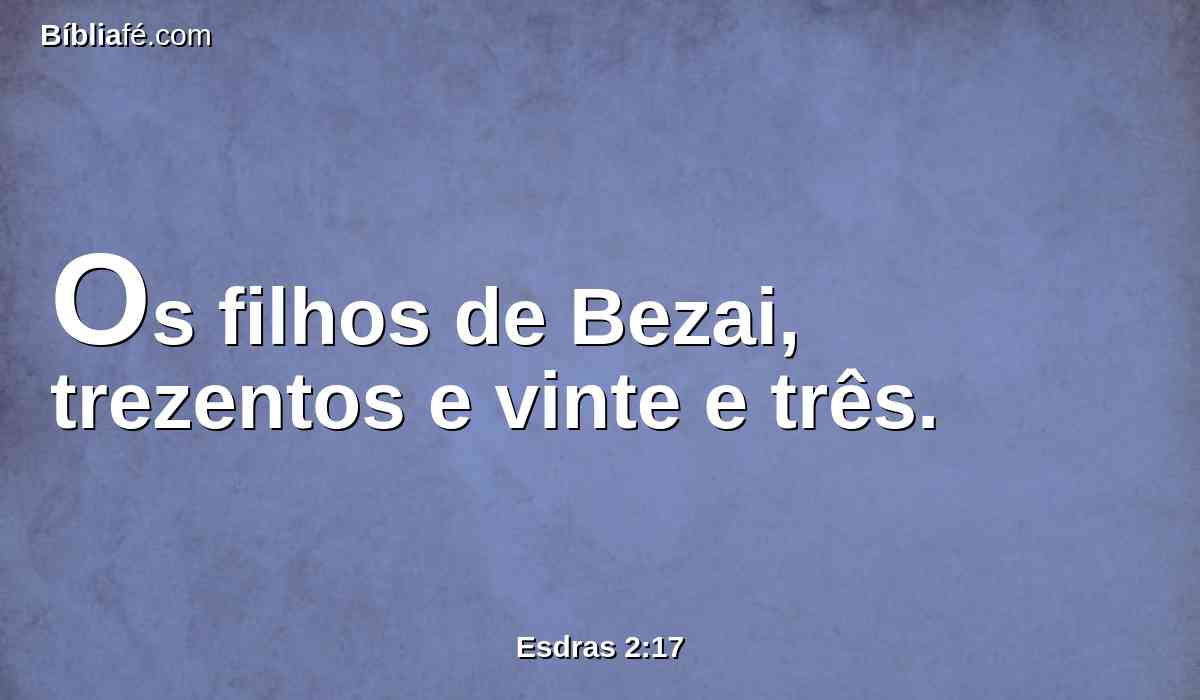 Os filhos de Bezai, trezentos e vinte e três.