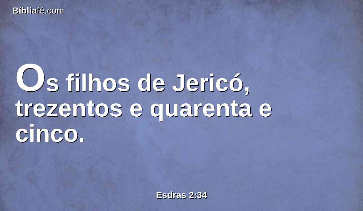 Os filhos de Jericó, trezentos e quarenta e cinco.