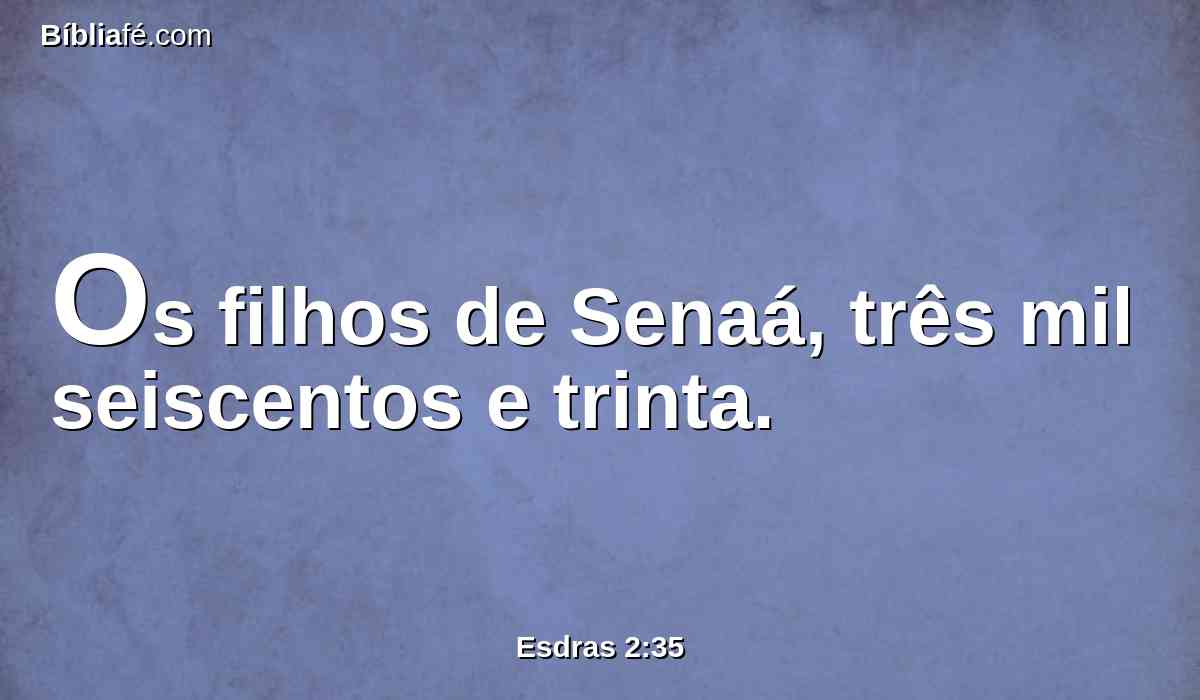 Os filhos de Senaá, três mil seiscentos e trinta.