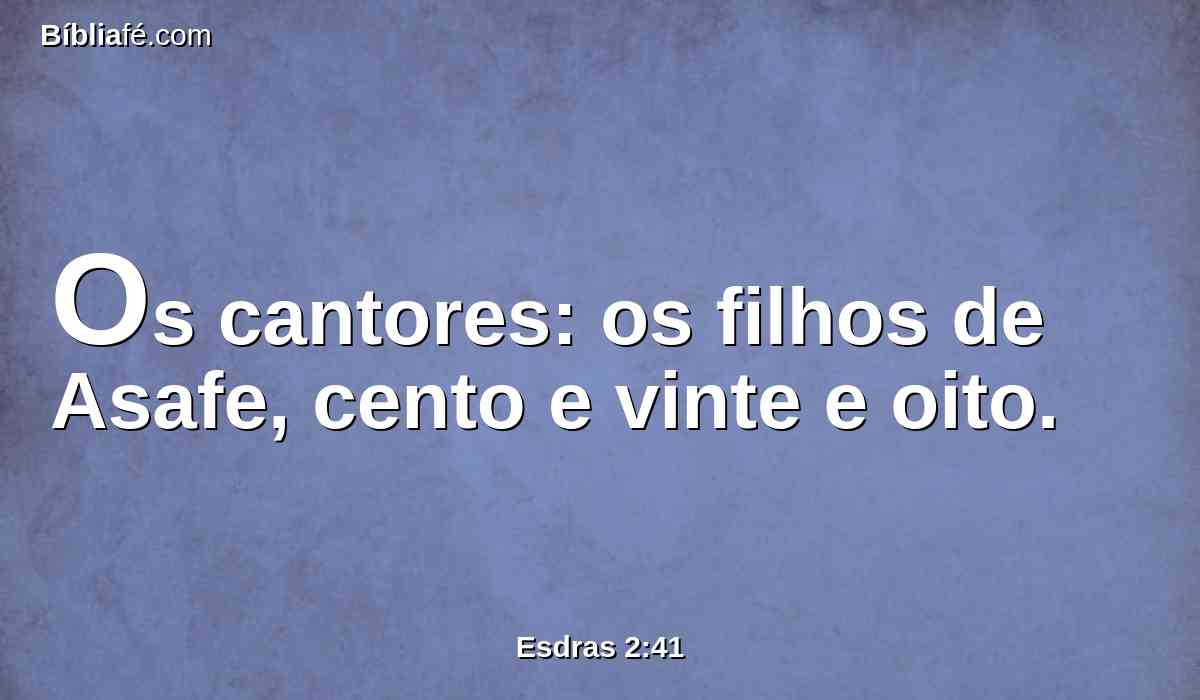 Os cantores: os filhos de Asafe, cento e vinte e oito.