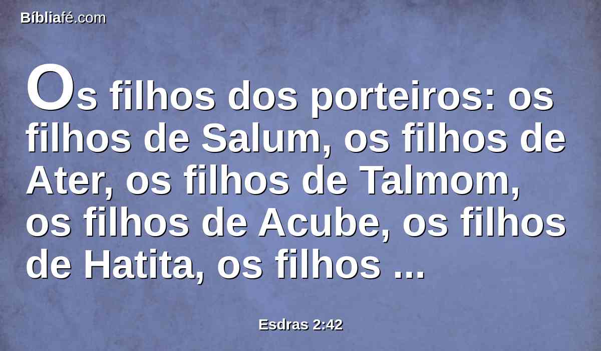 Os filhos dos porteiros: os filhos de Salum, os filhos de Ater, os filhos de Talmom, os filhos de Acube, os filhos de Hatita, os filhos de Sobai; ao todo, cento e trinta e nove.