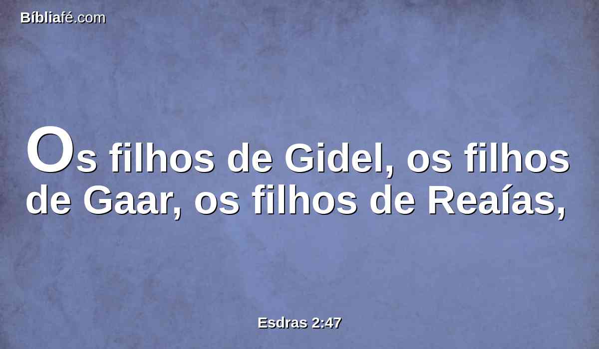 Os filhos de Gidel, os filhos de Gaar, os filhos de Reaías,