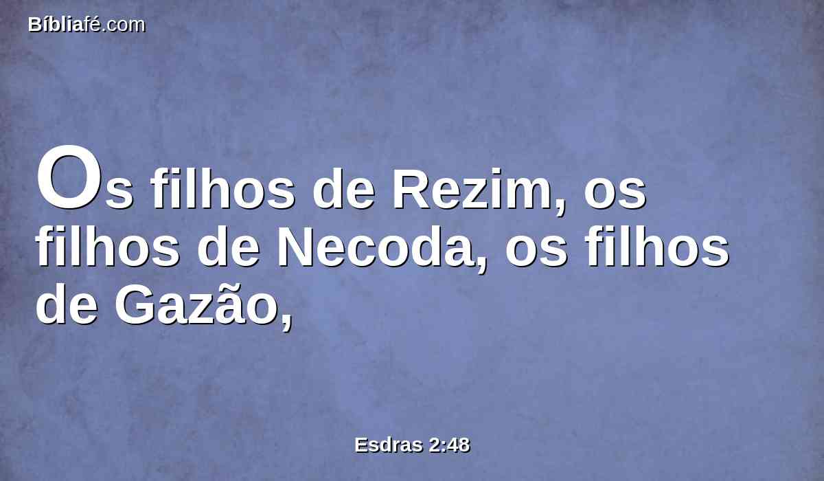 Os filhos de Rezim, os filhos de Necoda, os filhos de Gazão,