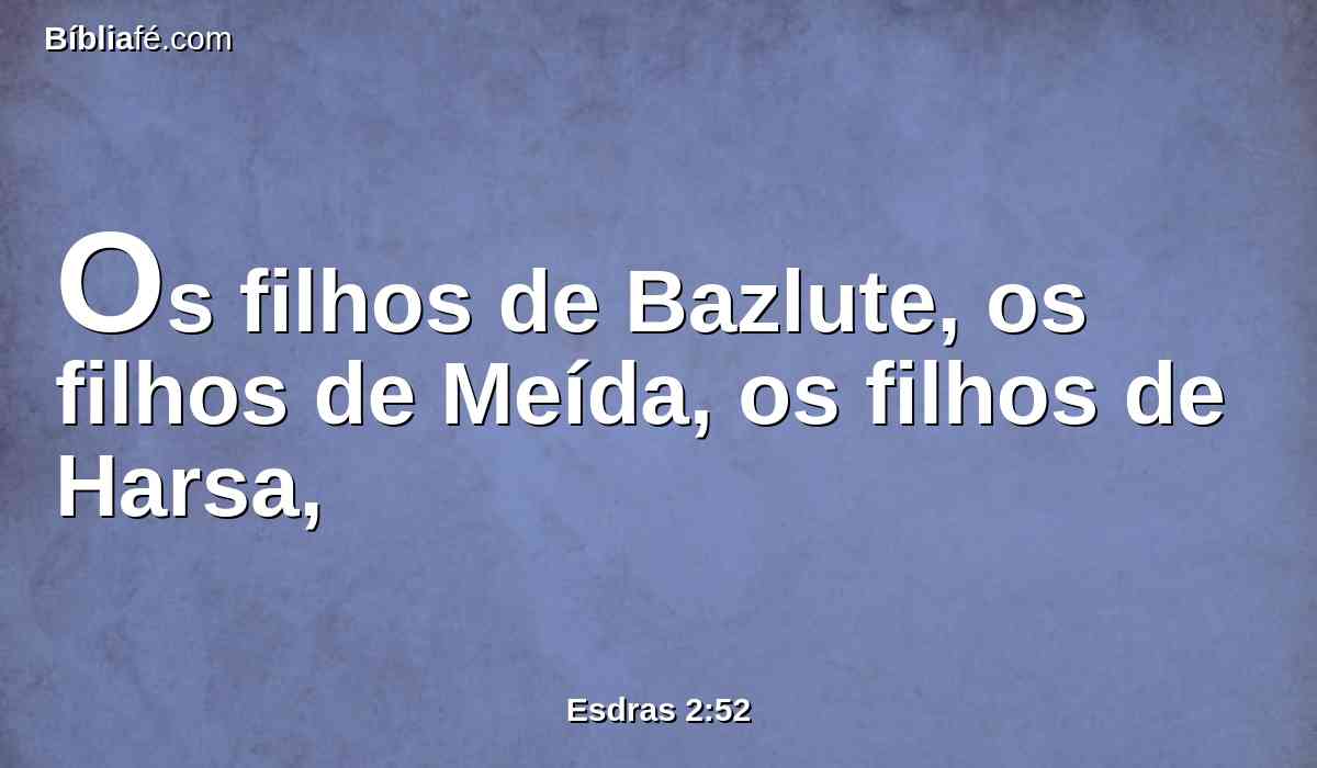 Os filhos de Bazlute, os filhos de Meída, os filhos de Harsa,