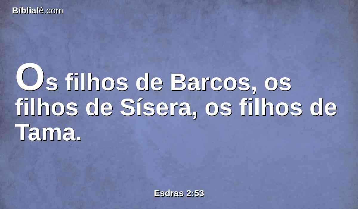 Os filhos de Barcos, os filhos de Sísera, os filhos de Tama.