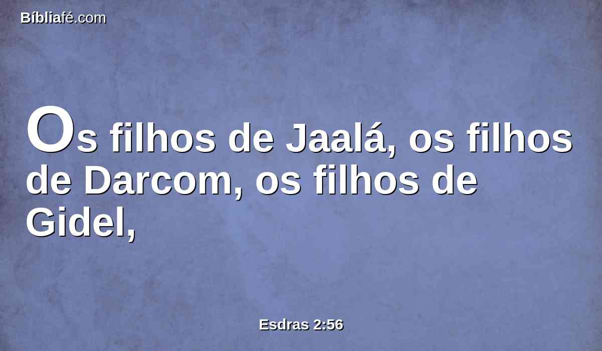 Os filhos de Jaalá, os filhos de Darcom, os filhos de Gidel,