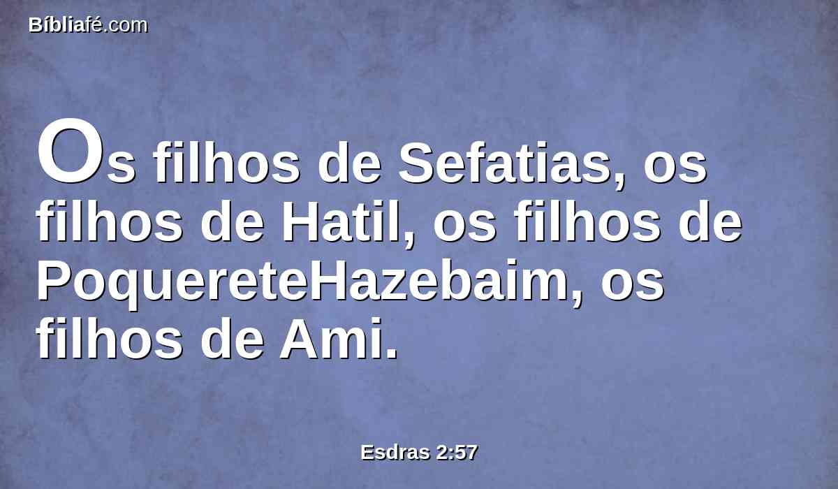 Os filhos de Sefatias, os filhos de Hatil, os filhos de PoquereteHazebaim, os filhos de Ami.