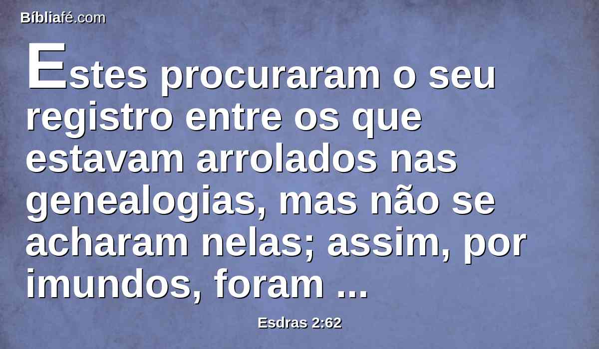 Estes procuraram o seu registro entre os que estavam arrolados nas genealogias, mas não se acharam nelas; assim, por imundos, foram excluídos do sacerdócio.