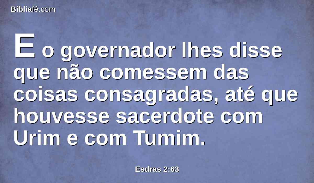 E o governador lhes disse que não comessem das coisas consagradas, até que houvesse sacerdote com Urim e com Tumim.