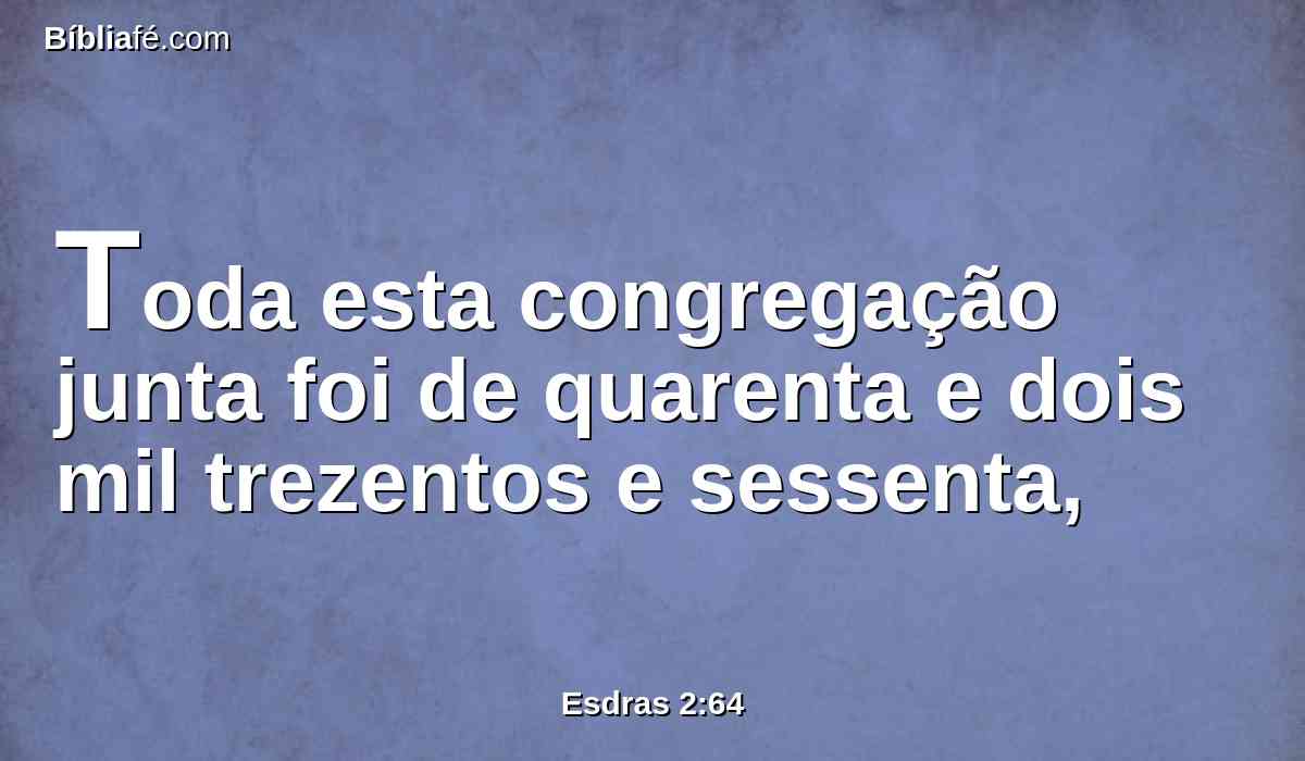 Toda esta congregação junta foi de quarenta e dois mil trezentos e sessenta,