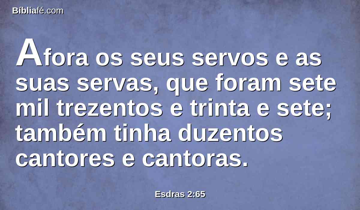 Afora os seus servos e as suas servas, que foram sete mil trezentos e trinta e sete; também tinha duzentos cantores e cantoras.