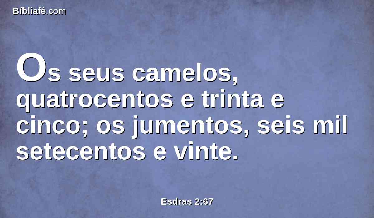 Os seus camelos, quatrocentos e trinta e cinco; os jumentos, seis mil setecentos e vinte.