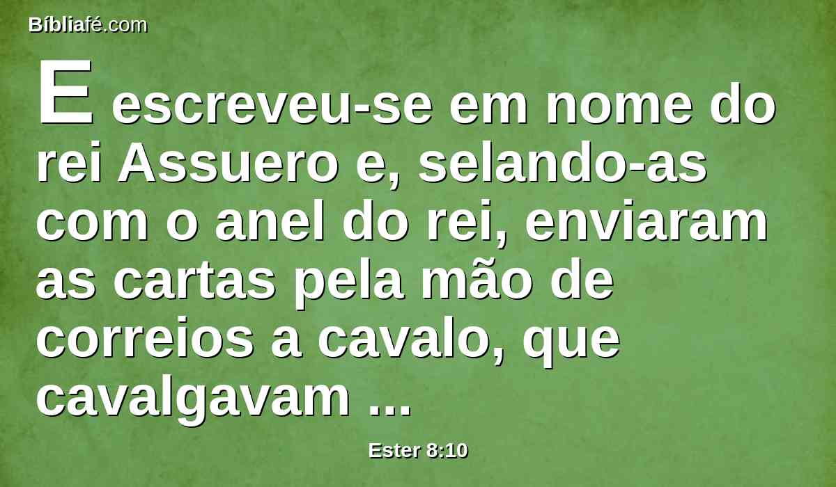 E escreveu-se em nome do rei Assuero e, selando-as com o anel do rei, enviaram as cartas pela mão de correios a cavalo, que cavalgavam sobre ginetes, que eram das cavalariças do rei.