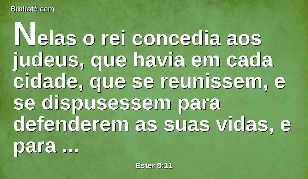 Nelas o rei concedia aos judeus, que havia em cada cidade, que se reunissem, e se dispusessem para defenderem as suas vidas, e para destruírem, matarem e aniquilarem todas as forças do povo e da província que viessem contra eles, crianças e mulheres, e que se saqueassem os seus bens,