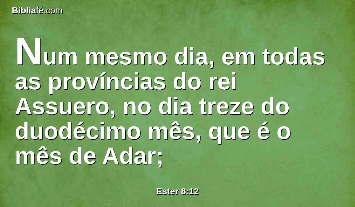 Num mesmo dia, em todas as províncias do rei Assuero, no dia treze do duodécimo mês, que é o mês de Adar;
