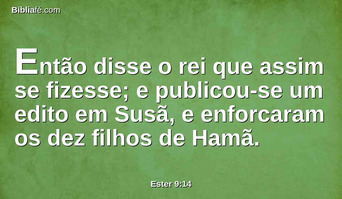 Então disse o rei que assim se fizesse; e publicou-se um edito em Susã, e enforcaram os dez filhos de Hamã.