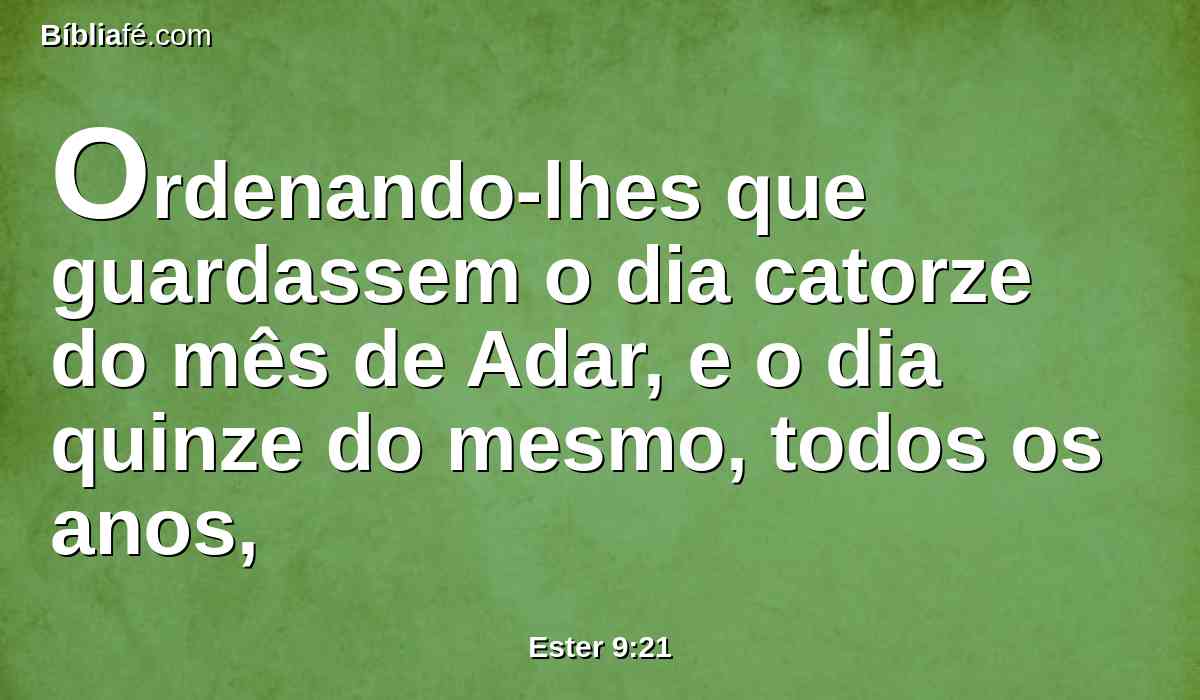 Ordenando-lhes que guardassem o dia catorze do mês de Adar, e o dia quinze do mesmo, todos os anos,