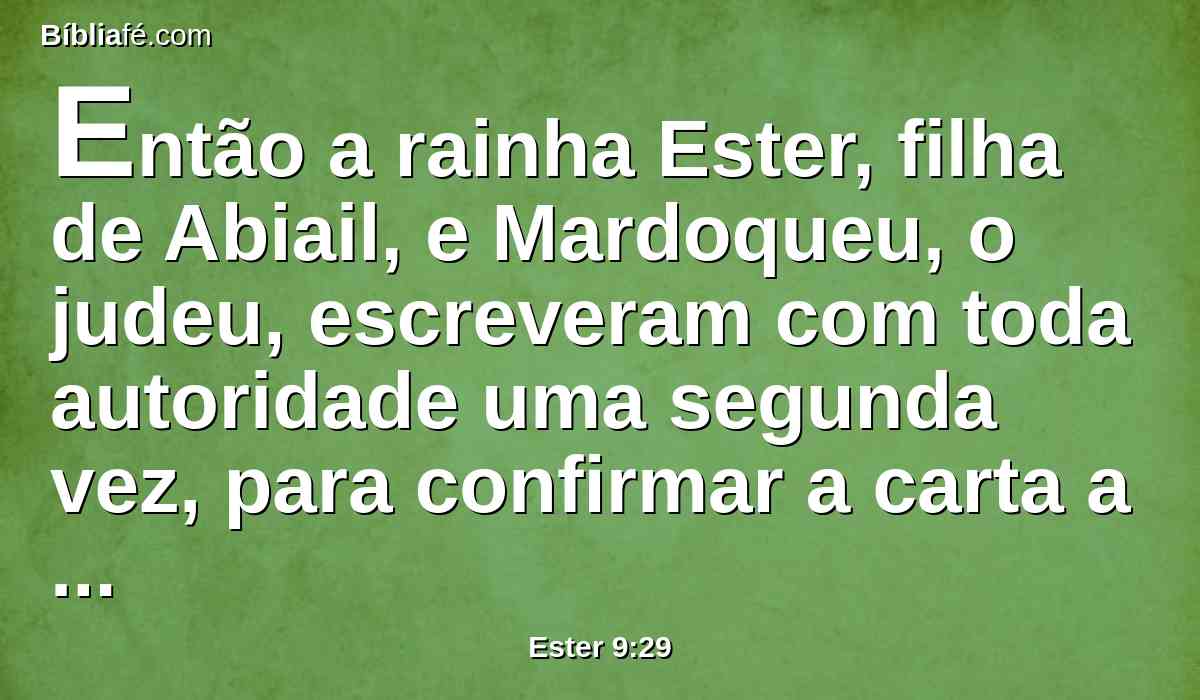 Então a rainha Ester, filha de Abiail, e Mardoqueu, o judeu, escreveram com toda autoridade uma segunda vez, para confirmar a carta a respeito de Purim.