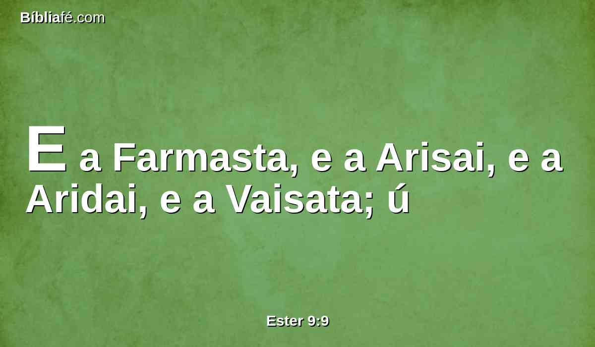 E a Farmasta, e a Arisai, e a Aridai, e a Vaisata; ú