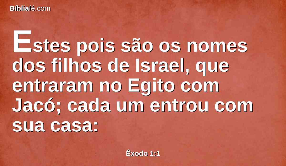 Estes pois são os nomes dos filhos de Israel, que entraram no Egito com Jacó; cada um entrou com sua casa: