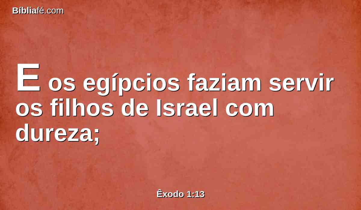 E os egípcios faziam servir os filhos de Israel com dureza;