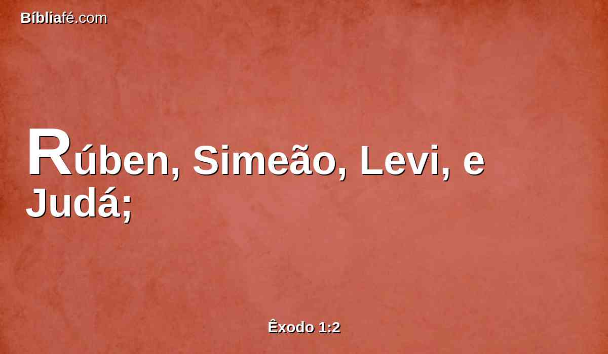 Rúben, Simeão, Levi, e Judá;